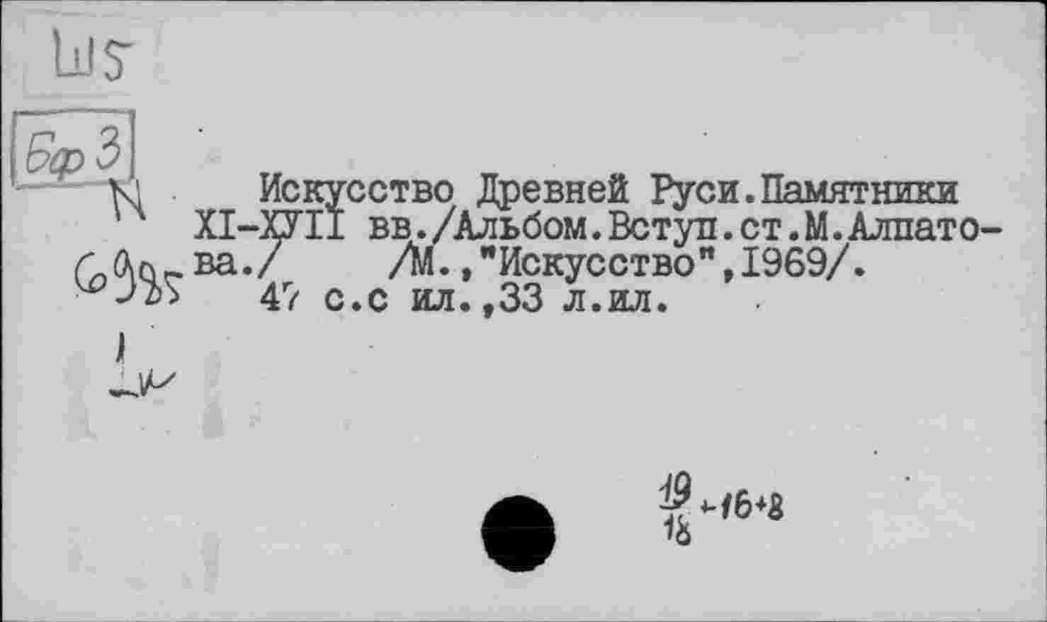 ﻿Ill J


Искусство Древней Руси.Памятники ХІ-ХУІІ вв./Альбом.Вступ,ст.М.Алпатова ./	/М.,"Искусство",1969/.
47 с.с ил.,33 л.ил.
$46+3